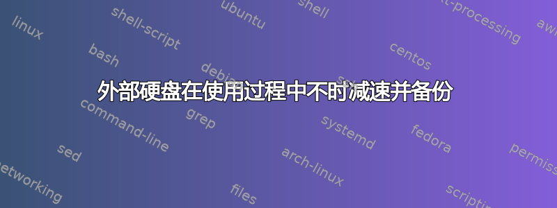 外部硬盘在使用过程中不时减速并备份