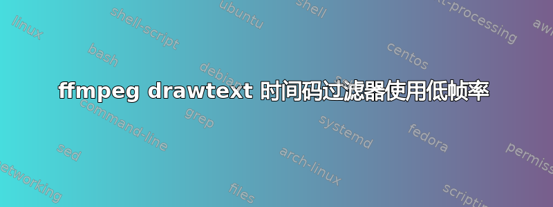 ffmpeg drawtext 时间码过滤器使用低帧率