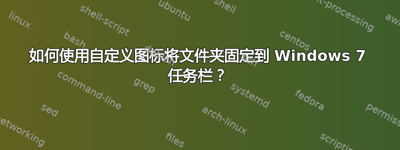 如何使用自定义图标将文件夹固定到 Windows 7 任务栏？