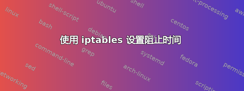 使用 iptables 设置阻止时间