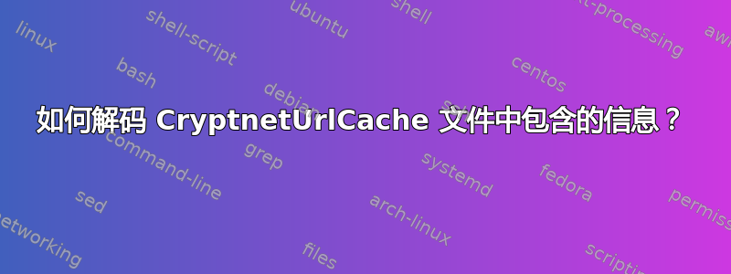 如何解码 CryptnetUrlCache 文件中包含的信息？