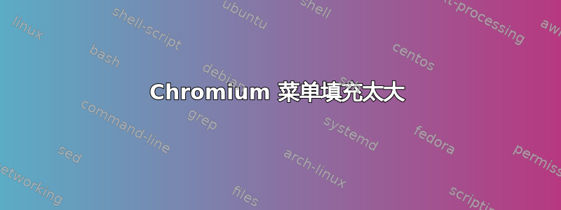 Chromium 菜单填充太大