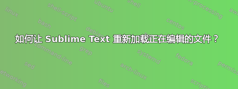 如何让 Sublime Text 重新加载正在编辑的文件？