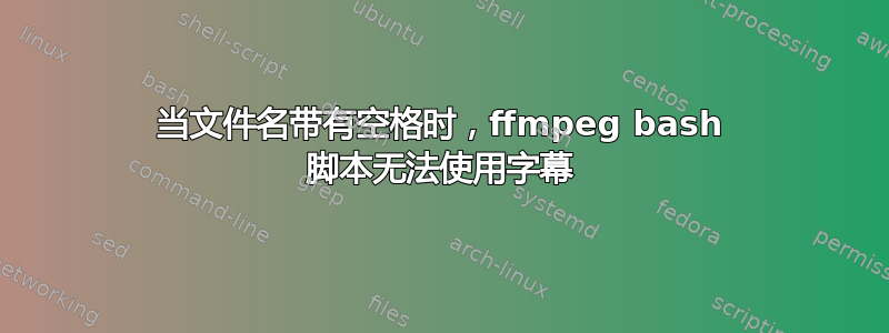 当文件名带有空格时，ffmpeg bash 脚本无法使用字幕