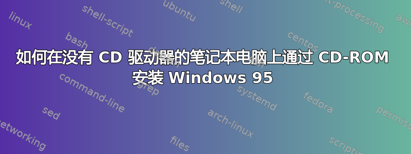 如何在没有 CD 驱动器的笔记本电脑上通过 CD-ROM 安装 Windows 95