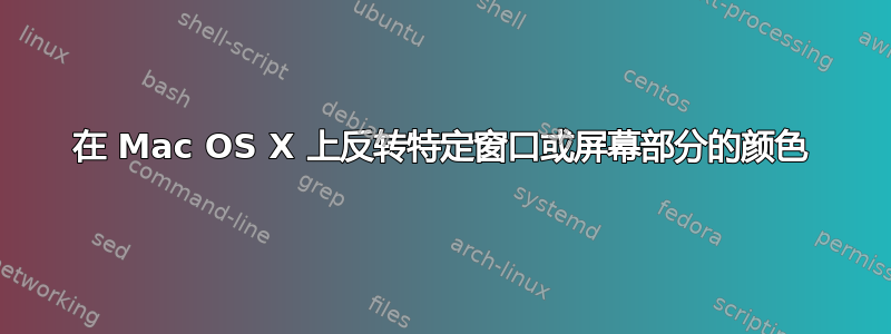 在 Mac OS X 上反转特定窗口或屏幕部分的颜色