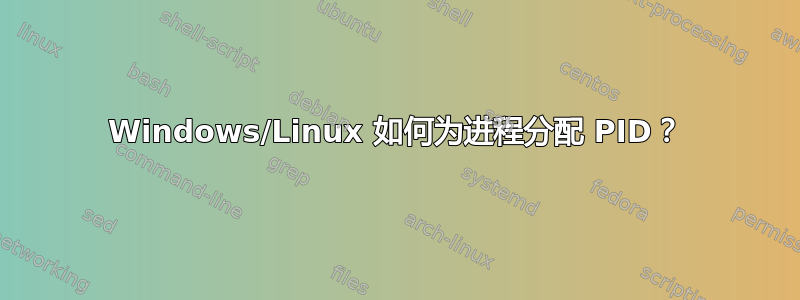 Windows/Linux 如何为进程分配 PID？