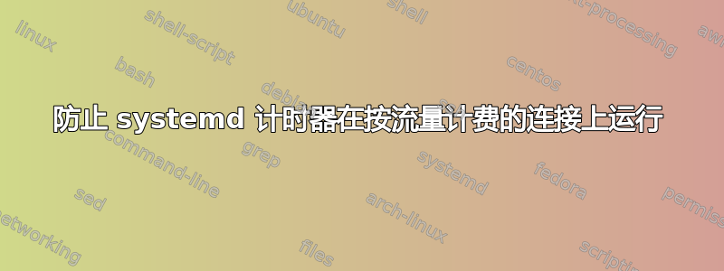 防止 systemd 计时器在按流量计费的连接上运行