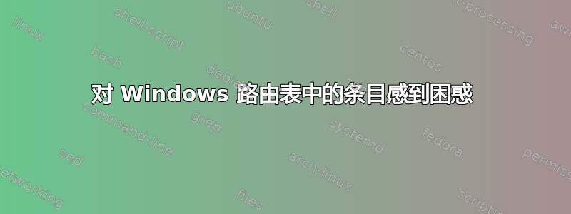 对 Windows 路由表中的条目感到困惑