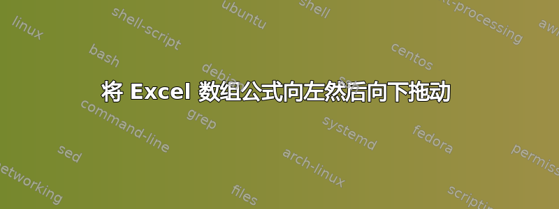 将 Excel 数组公式向左然后向下拖动