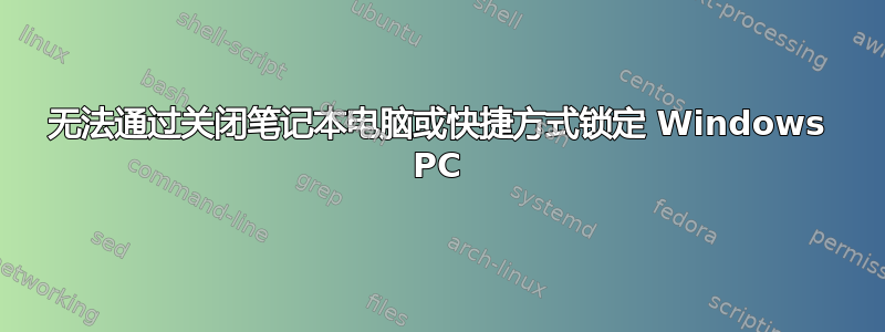 无法通过关闭笔记本电脑或快捷方式锁定 Windows PC