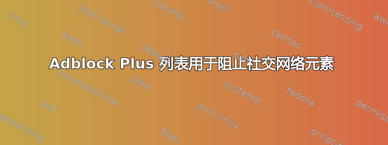 Adblock Plus 列表用于阻止社交网络元素