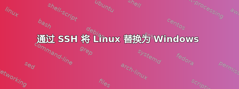 通过 SSH 将 Linux 替换为 Windows