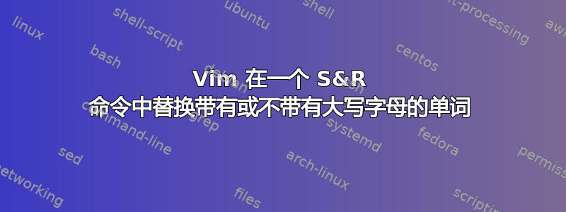 Vim 在一个 S&R 命令中替换带有或不带有大写字母的单词