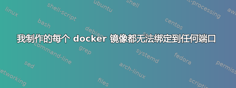 我制作的每个 docker 镜像都无法绑定到任何端口