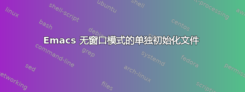 Emacs 无窗口模式的单独初始化文件