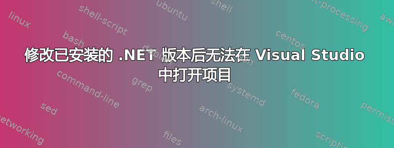 修改已安装的 .NET 版本后无法在 Visual Studio 中打开项目