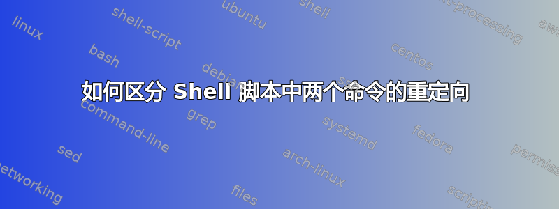 如何区分 Shell 脚本中两个命令的重定向