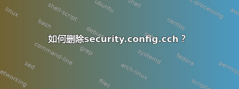 如何删除security.config.cch？