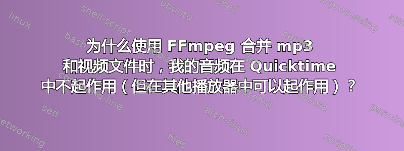 为什么使用 FFmpeg 合并 mp3 和视频文件时，我的音频在 Quicktime 中不起作用（但在其他播放器中可以起作用）？