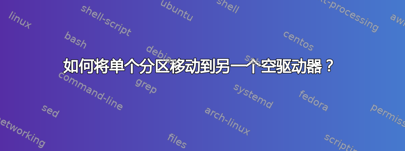 如何将单个分区移动到另一个空驱动器？