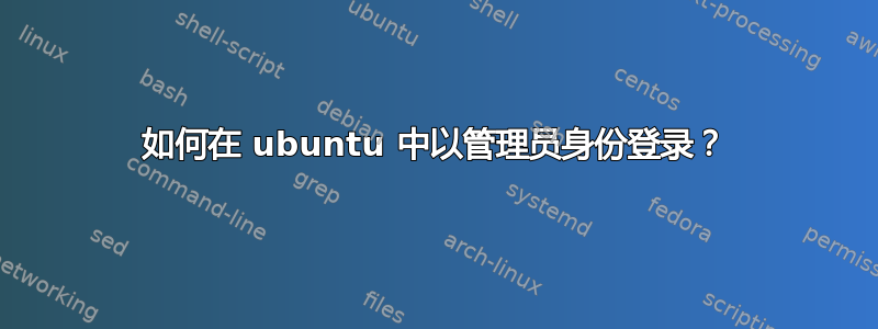 如何在 ubuntu 中以管理员身份登录？