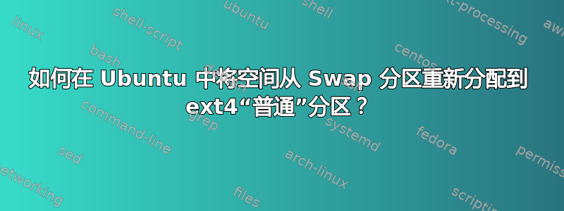 如何在 Ubuntu 中将空间从 Swap 分区重新分配到 ext4“普通”分区？