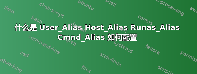 什么是 User_Alias Host_Alias Runas_Alias Cmnd_Alias 如何配置