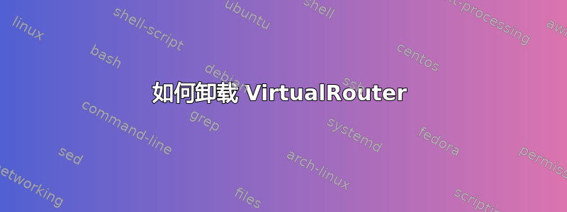 如何卸载 VirtualRouter