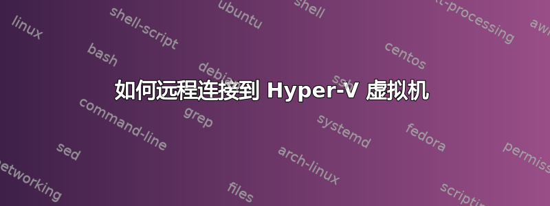 如何远程连接到 Hyper-V 虚拟机