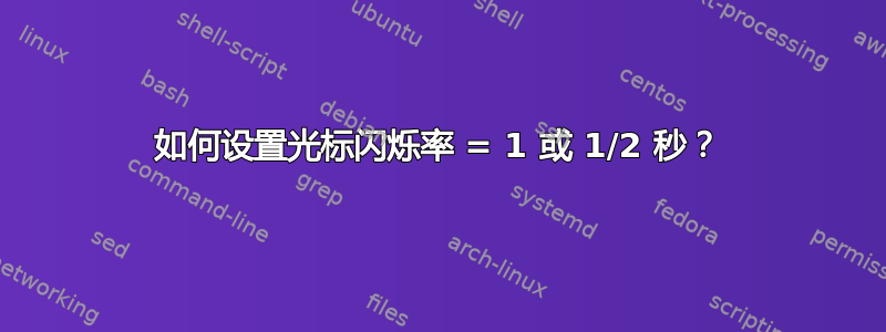 如何设置光标闪烁率 = 1 或 1/2 秒？