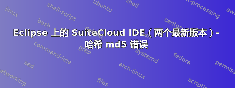 Eclipse 上的 SuiteCloud IDE（两个最新版本）- 哈希 md5 错误