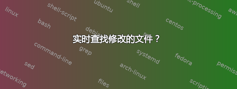 实时查找修改的文件？