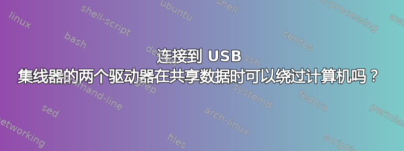 连接到 USB 集线器的两个驱动器在共享数据时可以绕过计算机吗？