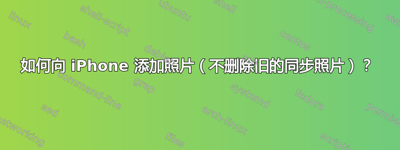 如何向 iPhone 添加照片（不删除旧的同步照片）？