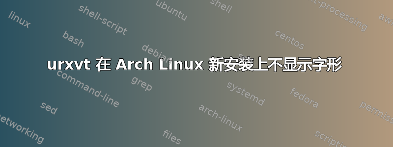 urxvt 在 Arch Linux 新安装上不显示字形