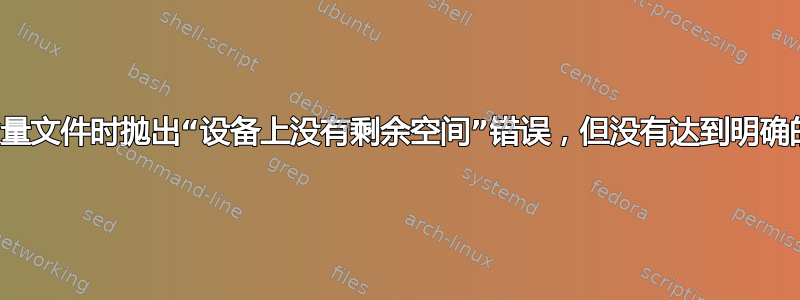 生成大量文件时抛出“设备上没有剩余空间”错误，但没有达到明确的限制