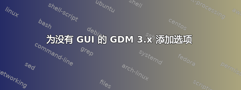 为没有 GUI 的 GDM 3.x 添加选项