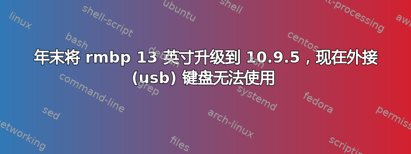 2013 年末将 rmbp 13 英寸升级到 10.9.5，现在外接 (usb) 键盘无法使用