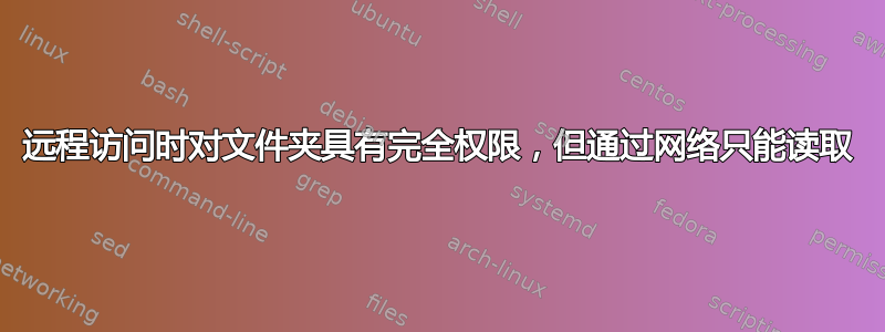 远程访问时对文件夹具有完全权限，但通过网络只能读取