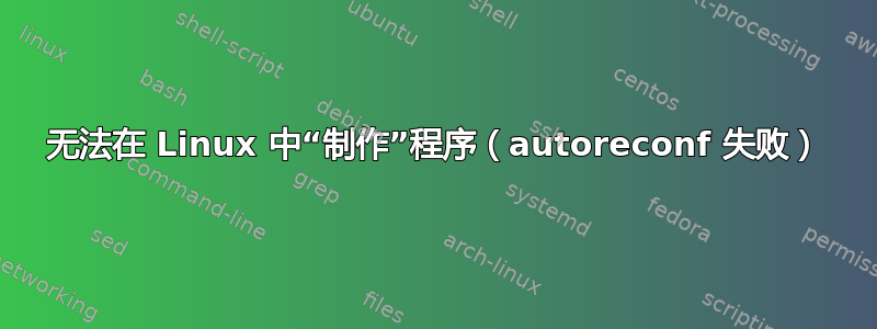 无法在 Linux 中“制作”程序（autoreconf 失败）