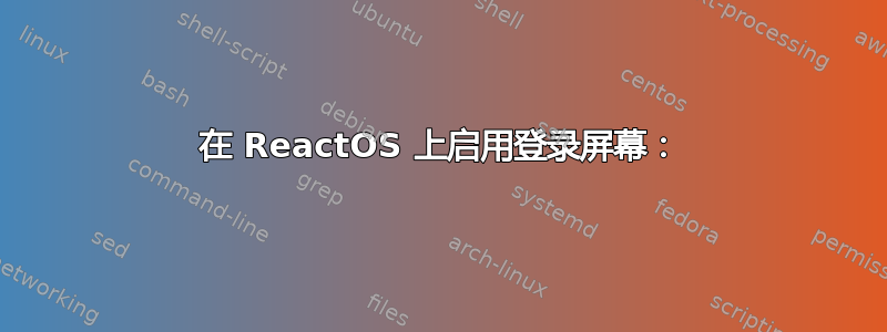 在 ReactOS 上启用登录屏幕：