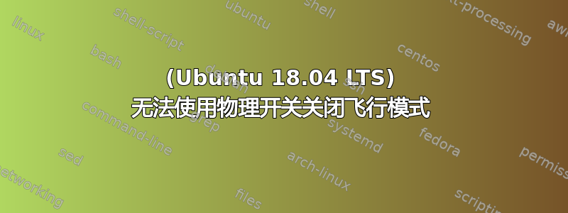 (Ubuntu 18.04 LTS) 无法使用物理开关关闭飞行模式