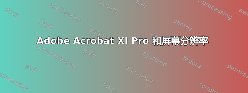 Adobe Acrobat XI Pro 和屏幕分辨率