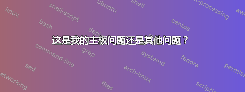 这是我的主板问题还是其他问题？