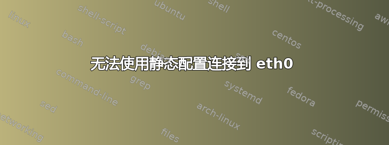 无法使用静态配置连接到 eth0