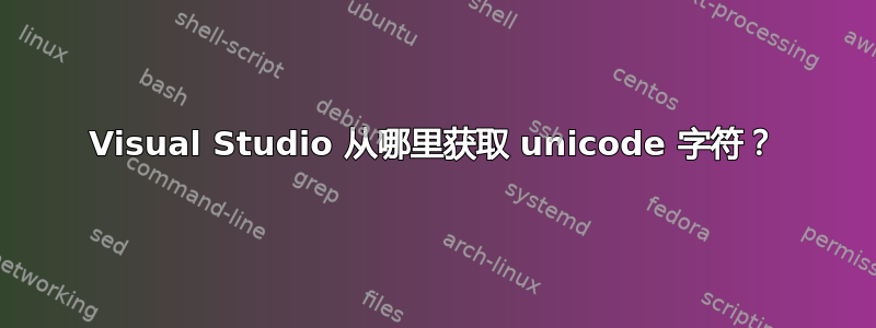 Visual Studio 从哪里获取 unicode 字符？