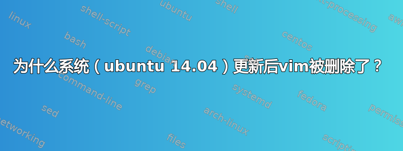 为什么系统（ubuntu 14.04）更新后vim被删除了？