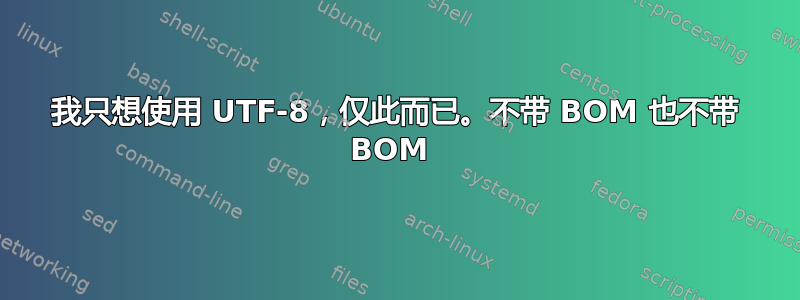 我只想使用 UTF-8，仅此而已。不带 BOM 也不带 BOM 