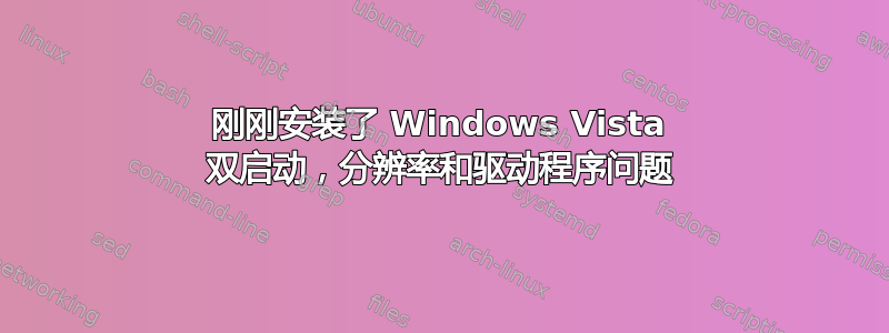 刚刚安装了 Windows Vista 双启动，分辨率和驱动程序问题